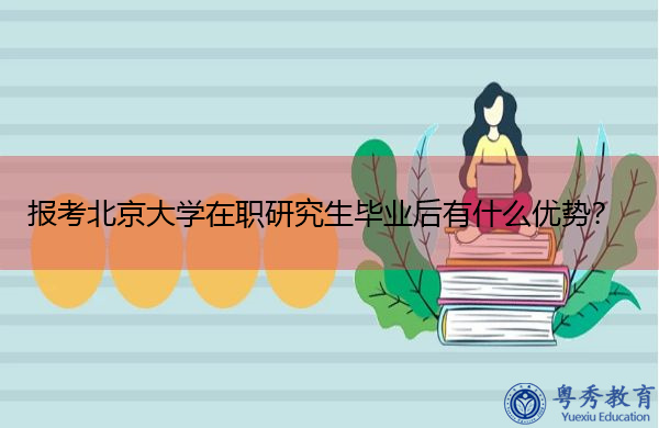 报考北京大学在职研究生毕业后有什么优势？
