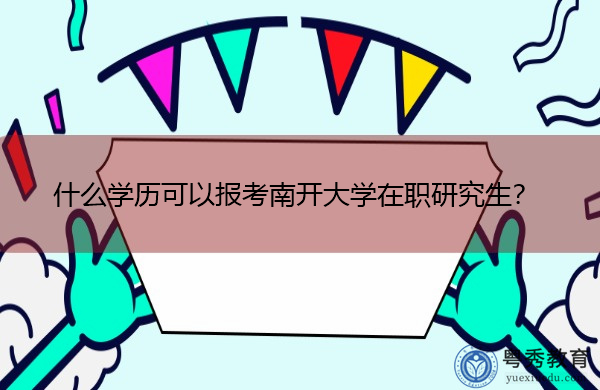 什么学历可以报考南开大学在职研究生? 什么学历可以报考南开大学在职研究生?