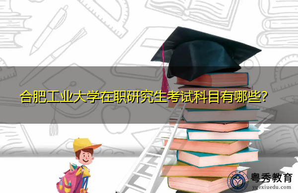 合肥工业大学在职研究生考试科目有哪些？