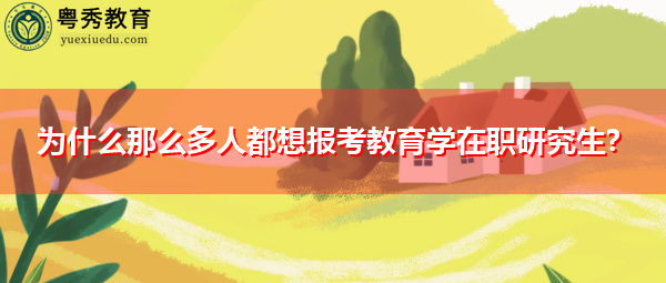 为什么那么多人都想报考教育学在职研究生? 为什么那么多人都想报考教育学在职研究生?