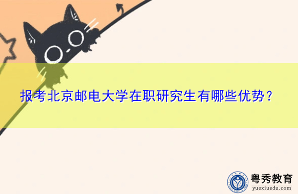 报考北京邮电大学在职研究生有哪些优势? 报考北京邮电大学在职研究生有哪些优势?