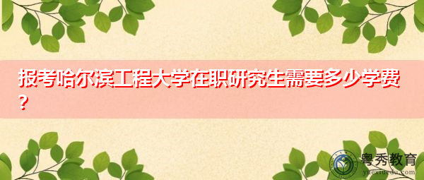 报考哈尔滨工程大学在职研究生需要多少学费？