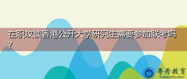 在职攻读香港公开大学研究生需要参加联考吗？