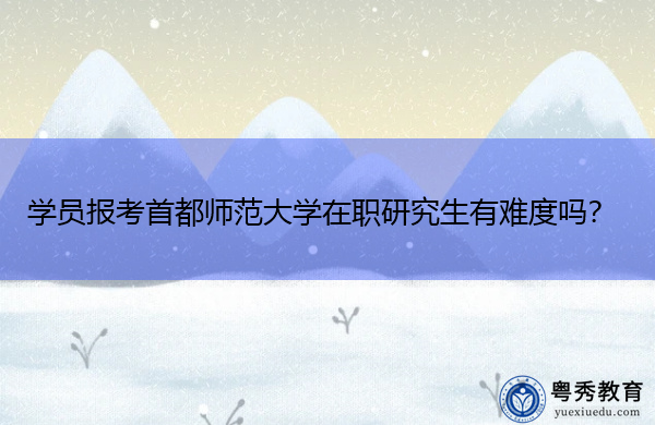 学员报考首都师范大学在职研究生有难度吗? 学员报考首都师范大学在职研究生有难度吗?