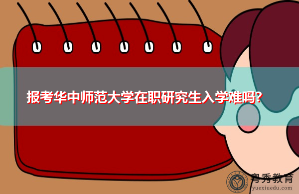 报考华中师范大学在职研究生入学难吗？