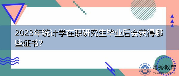 2023年统计学在职研究生毕业后会获得哪些证书? 2023年统计学在职研究生毕业后会获得哪些证书?
