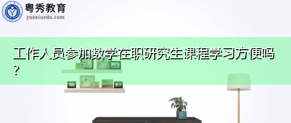 工作人员参加数学在职研究生课程学习方便吗？