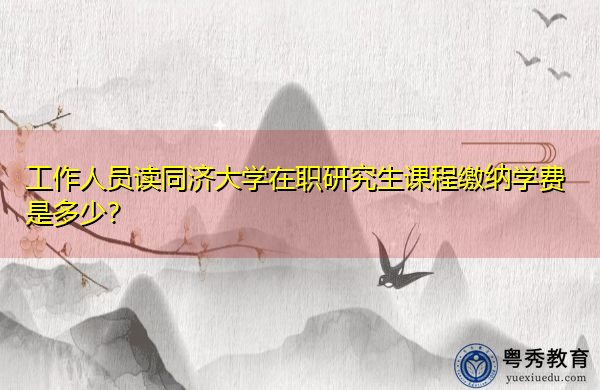 工作人员读同济大学在职研究生课程缴纳学费是多少? 工作人员读同济大学在职研究生课程缴纳学费是多少?