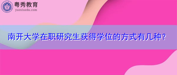 南开大学在职研究生获得学位的方式有几种？