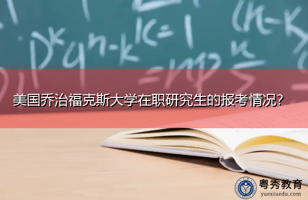 美国乔治福克斯大学在职研究生的报考情况？