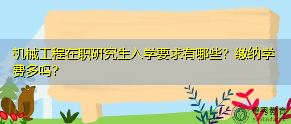 机械工程在职研究生入学要求有哪些？缴纳学费多吗？