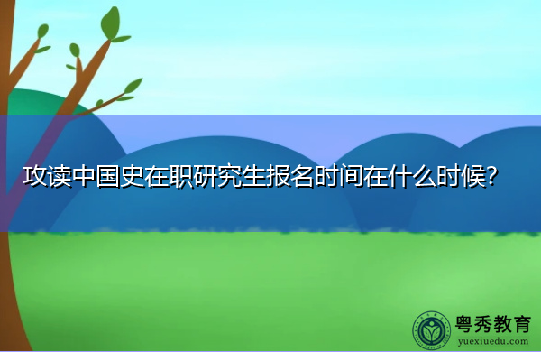 攻读中国史在职研究生报名时间在什么时候？