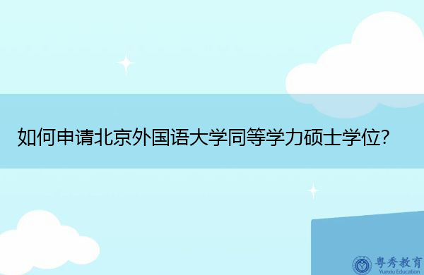 如何申请北京外国语大学同等学力硕士学位？