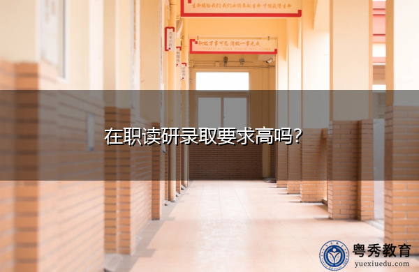 在职读研录取要求高吗？
