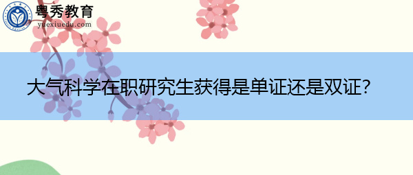 大气科学在职研究生获得是单证还是双证? 大气科学在职研究生获得是单证还是双证?