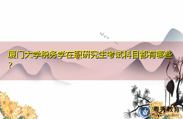 厦门大学税务学在职研究生考试科目都有哪些？