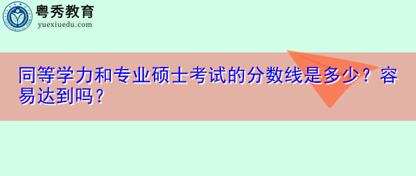 同等学力和专业硕士考试的分数线是多少？容易达到吗？