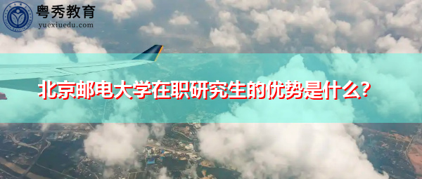北京邮电大学在职研究生的优势是什么? 北京邮电大学在职研究生的优势是什么?