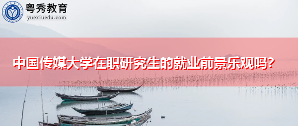 中国传媒大学在职研究生的就业前景乐观吗？