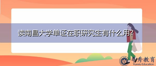 读南昌大学单证在职研究生有什么用? 读南昌大学单证在职研究生有什么用?