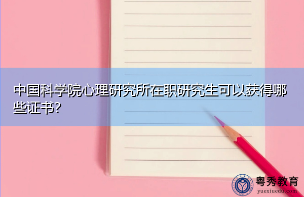 中国科学院心理研究所在职研究生可以获得哪些证书? 中国科学院心理研究所在职研究生可以获得哪些证书?