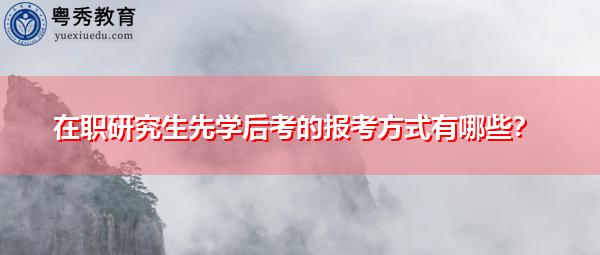 在职研究生先学后考的报考方式有哪些？