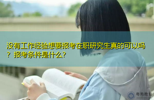 没有工作经验想要报考在职研究生真的可以吗？报考条件是什么？