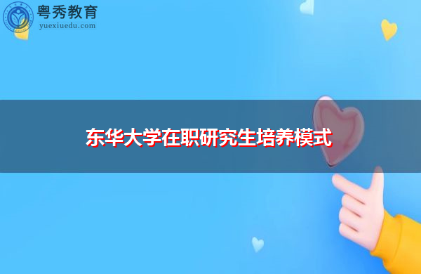东华大学在职研究生培养模式 东华大学在职研究生培养模式