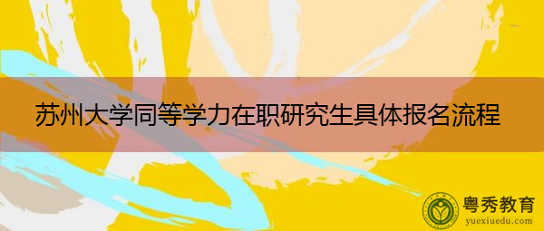 苏州大学同等学力在职研究生具体报名流程