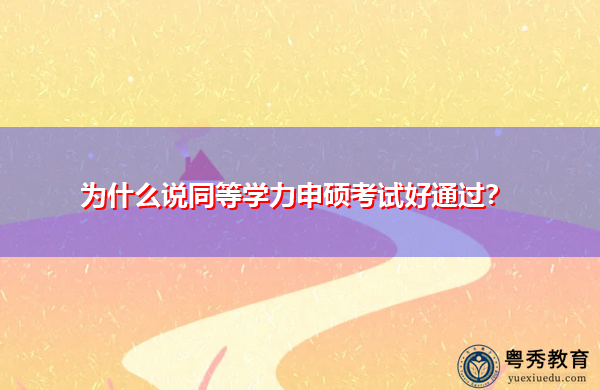 为什么说同等学力申硕考试好通过？