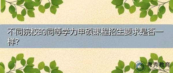 不同院校的同等学力申硕课程招生要求是否一样？