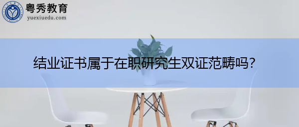 结业证书属于在职研究生双证范畴吗? 结业证书属于在职研究生双证范畴吗?