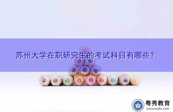 苏州大学在职研究生的考试科目有哪些? 苏州大学在职研究生的考试科目有哪些?