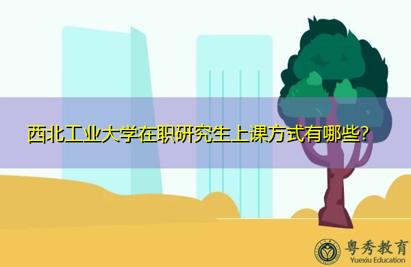 西北工业大学在职研究生上课方式有哪些? 西北工业大学在职研究生上课方式有哪些?