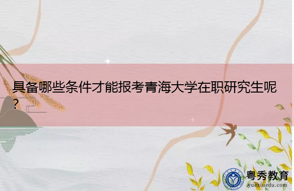 具备哪些条件才能报考青海大学在职研究生呢？