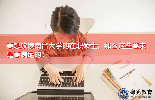 要想攻读南昌大学的在职硕士，那么这些要求是要满足的！