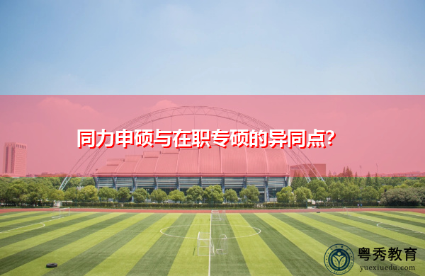 同力申硕与在职专硕的异同点？