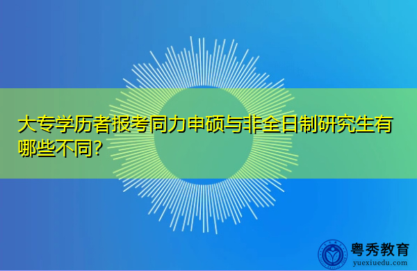 大专学历者报考同力申硕与非全日制研究生有哪些不同? 大专学历者报考同力申硕与非全日制研究生有哪些不同?
