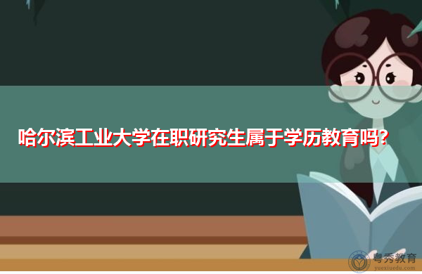 哈尔滨工业大学在职研究生属于学历教育吗？