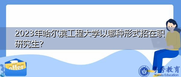 2023年哈尔滨工程大学以哪种形式招在职研究生？