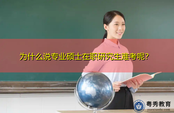 为什么说专业硕士在职研究生难考呢? 为什么说专业硕士在职研究生难考呢?