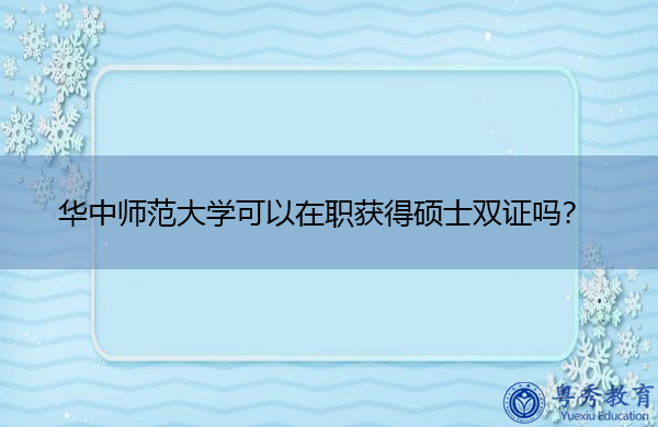 华中师范大学可以在职获得硕士双证吗? 华中师范大学可以在职获得硕士双证吗?