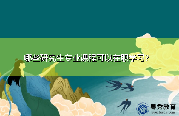 哪些研究生专业课程可以在职学习？