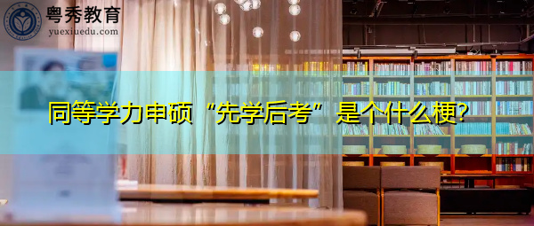 同等学力申硕“先学后考”是个什么梗? 同等学力申硕“先学后考”是个什么梗?