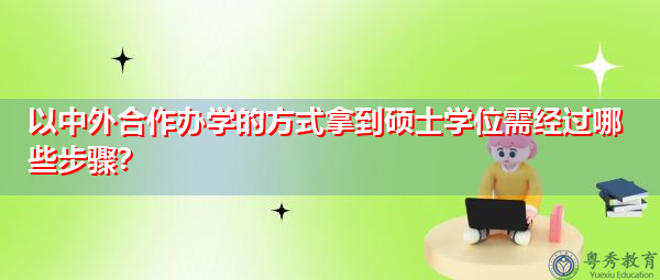 以中外合作办学的方式拿到硕士学位需经过哪些步骤？