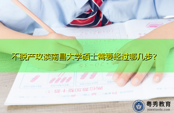 不脱产攻读南昌大学硕士需要经过哪几步? 不脱产攻读南昌大学硕士需要经过哪几步?