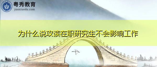 为什么说攻读在职研究生不会影响工作