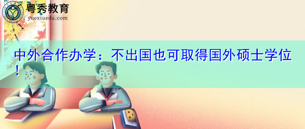 中外合作办学：不出国也可取得国外硕士学位！