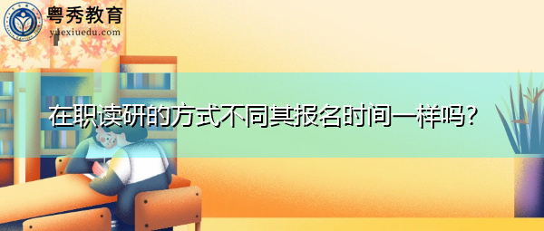 在职读研的方式不同其报名时间一样吗? 在职读研的方式不同其报名时间一样吗?