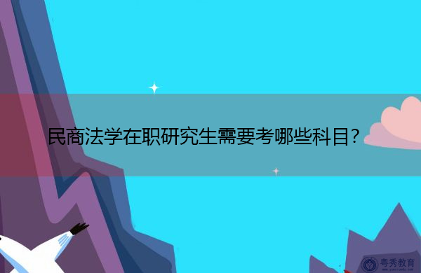 民商法学在职研究生需要考哪些科目？